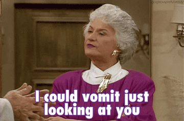 Dorothy from The Golden Girls saying &quot;I could vomit just looking at you.&quot;