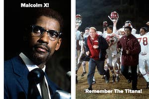 Denzel in Malcolm X and Remember The Titans