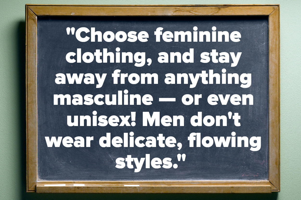 choose feminine clothing and saty away from anything masculine or even unisex men don&#x27;t wear delicate, flowing styles