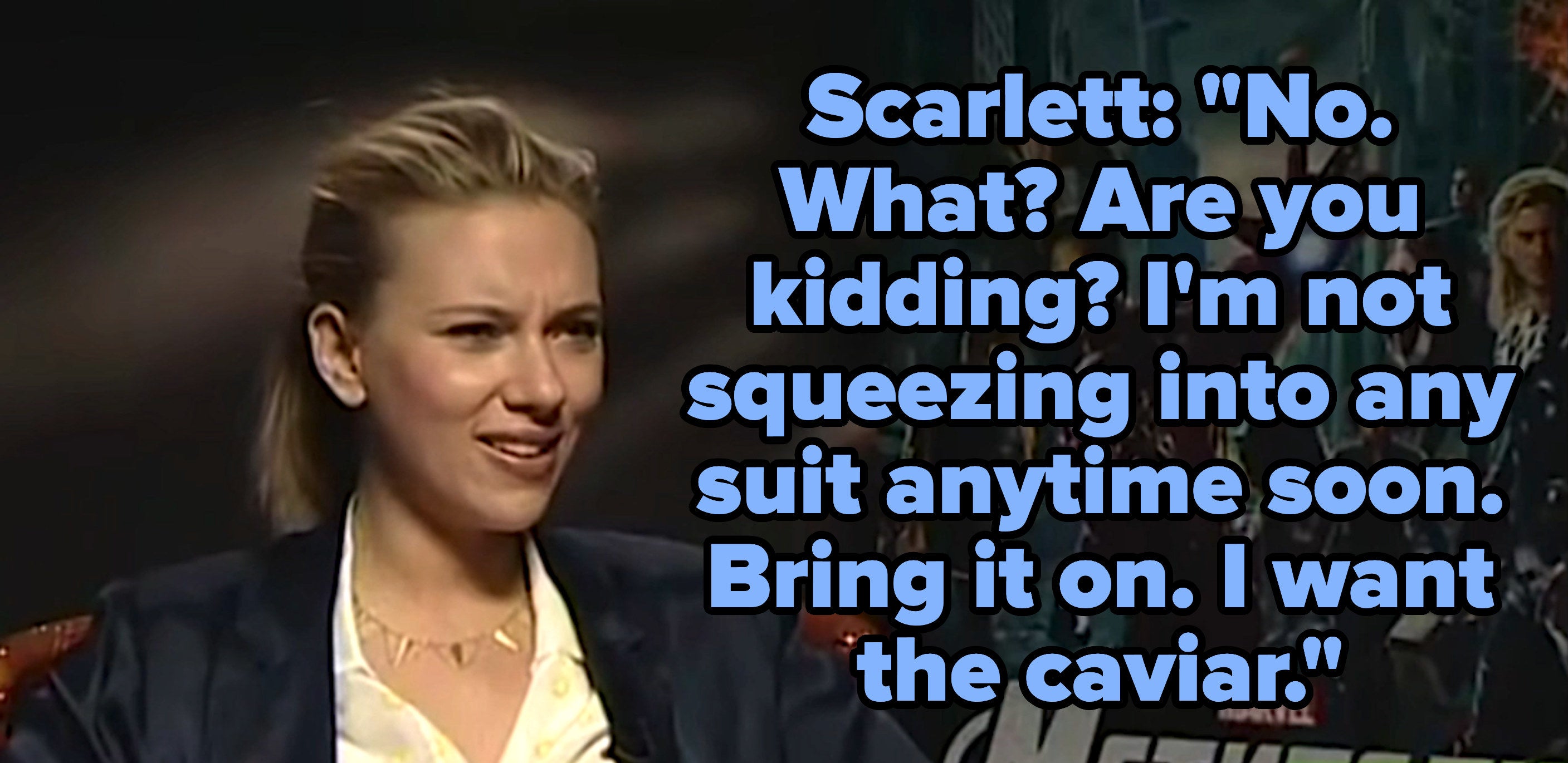 Scarlett: no are you kidding me? Bring it on, I want the caviar