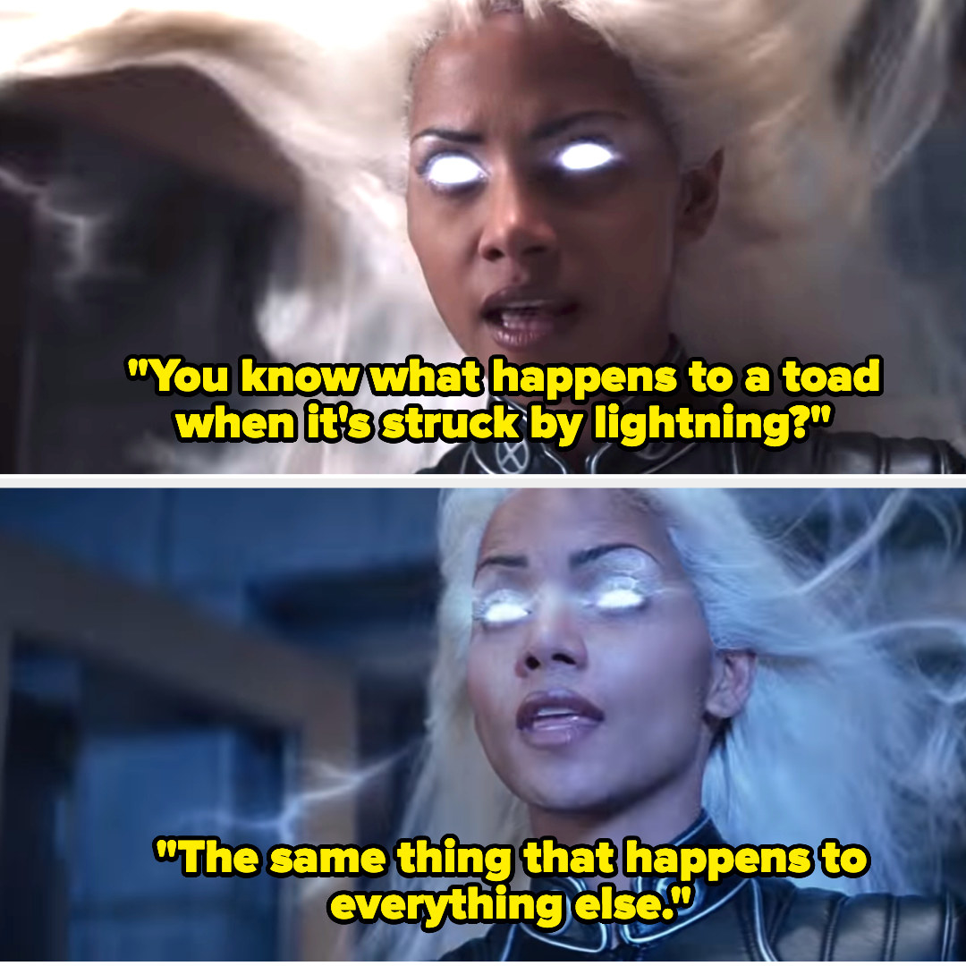 storm saying, you know what happens to a toad when it&#x27;s struck by lightening? the same thing that happens to everything else