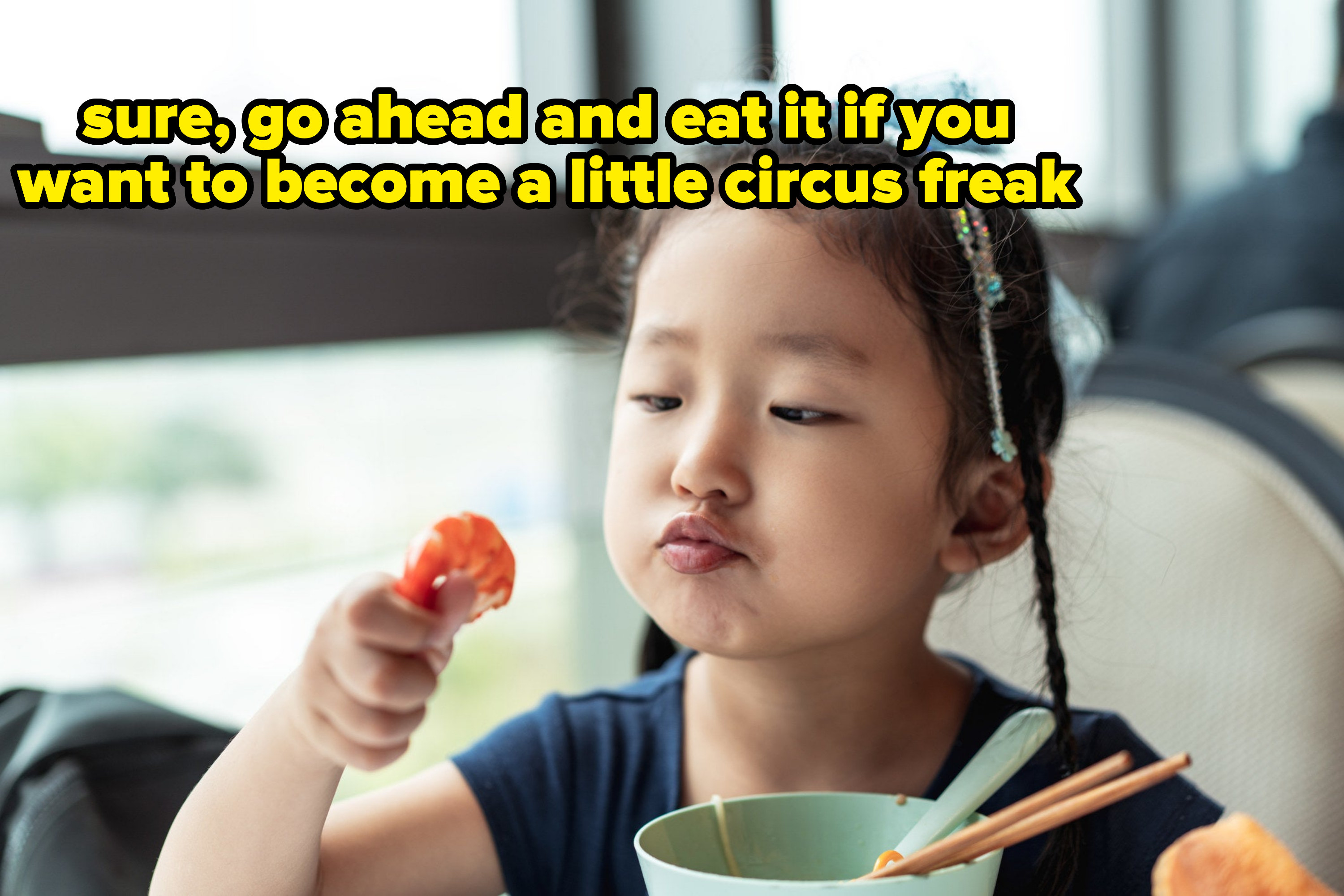 &quot;sure, go ahead and eat it if you want to become a little circus freak&quot;