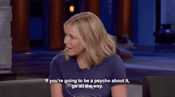 &quot;If you&#x27;re going to be a psycho about it, go all the way.&quot;