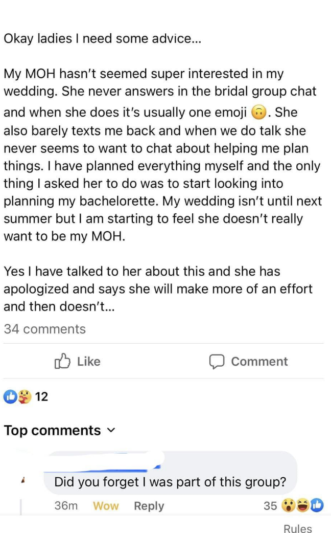 A bride-to-be posts in a Facebook group asking what to do about a maid of honor who isn&#x27;t making an effort to help plan things, and the maid of honor responds &quot;did you forget I was part of this group?&quot;