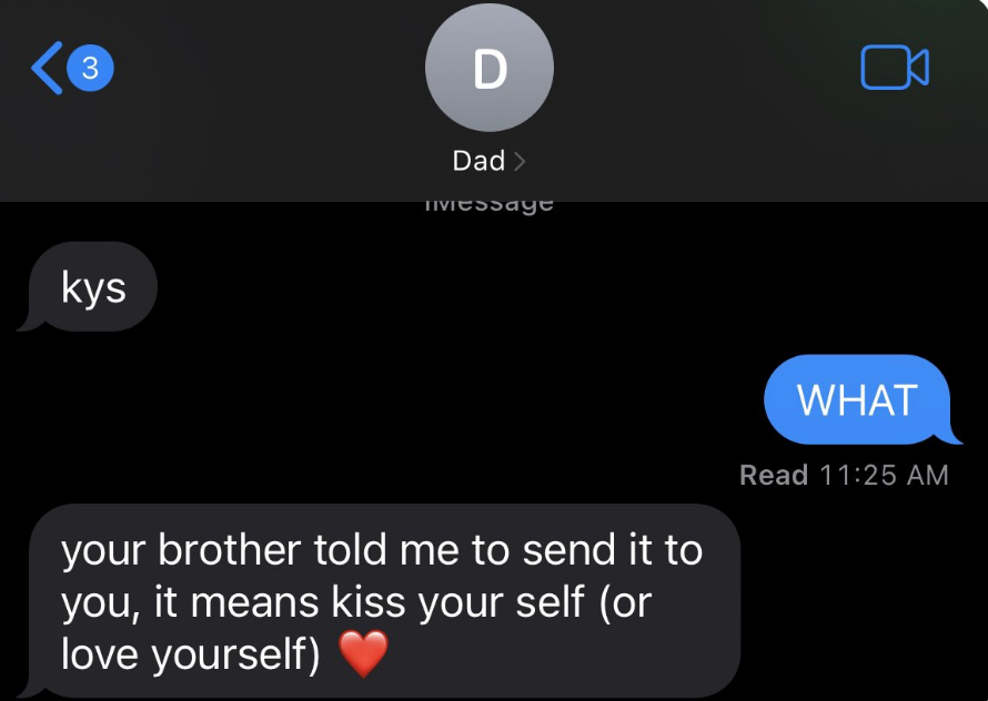 A text from a kid&#x27;s dad says &quot;kys,&quot; the child freaks out, and the dad says &quot;your brother told me to send it to you, it means kiss yourself&quot;