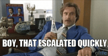 A gif of the character Ron Burgundy saying &quot;boy, that escalated quickly&quot;