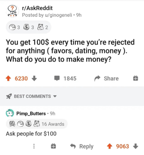 someone asks what you would do if you got 100$ every time you ask a question and get rejected and someone says they would ask for $100