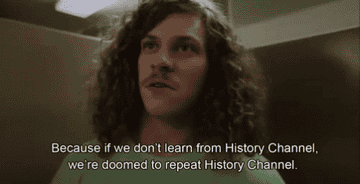 A character saying &quot;because if we don&#x27;t learn from History Channel, we&#x27;re doomed to repeat History Channel&quot;