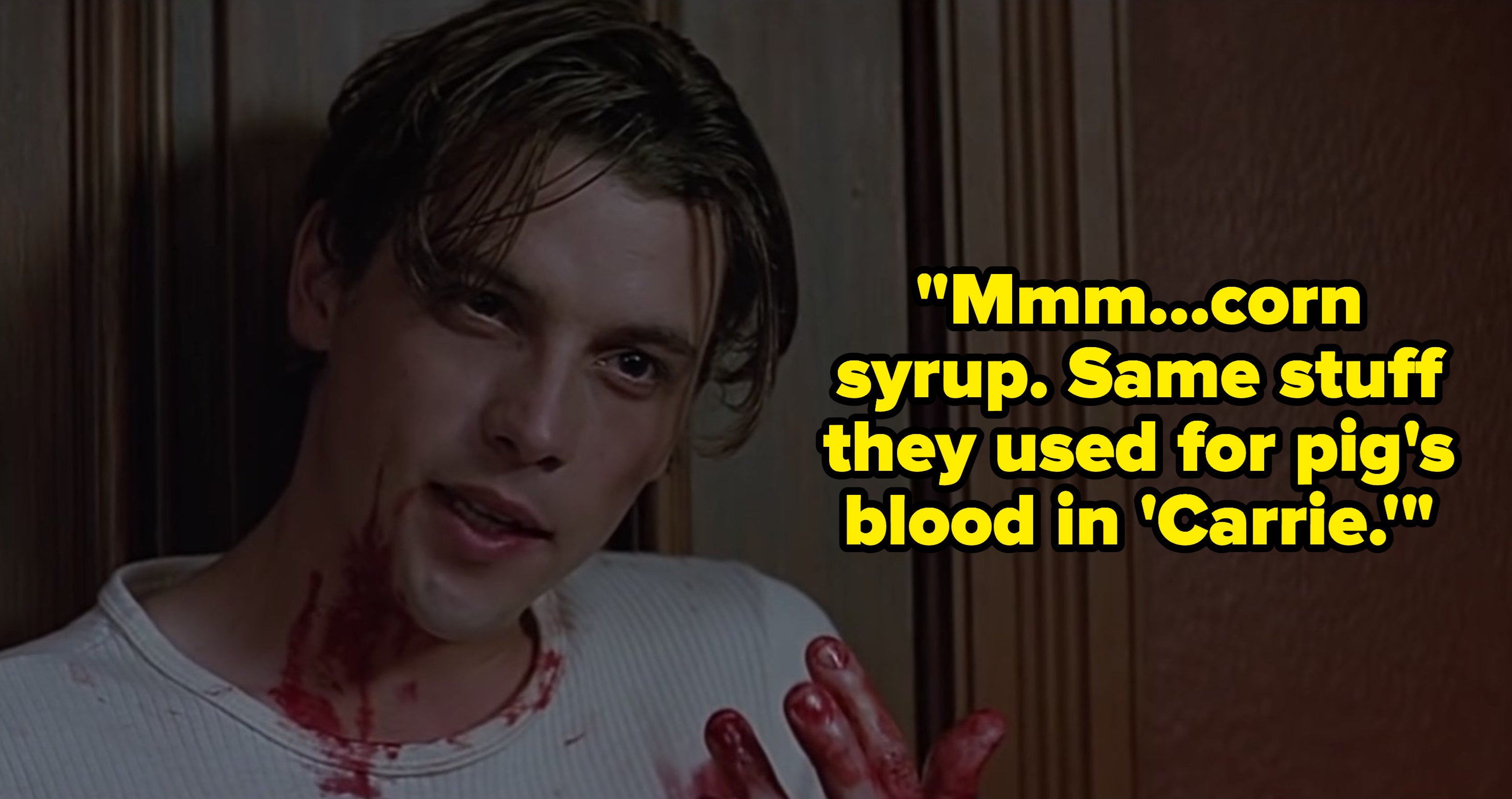 billy loomis saying Mmmm... corn syrup. Same stuff they used for pig&#x27;s blood in &quot;Carrie.&quot; in scream