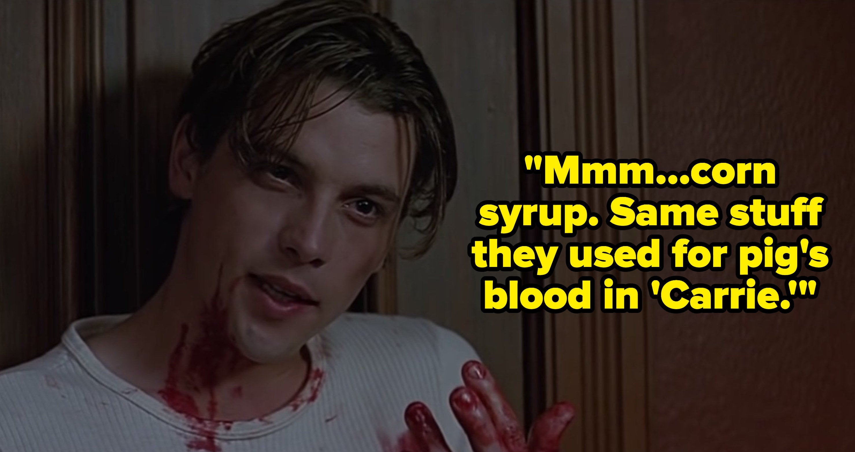 billy loomis saying Mmmm… corn syrup. Same stuff they used for pig's blood in "Carrie." in scream
