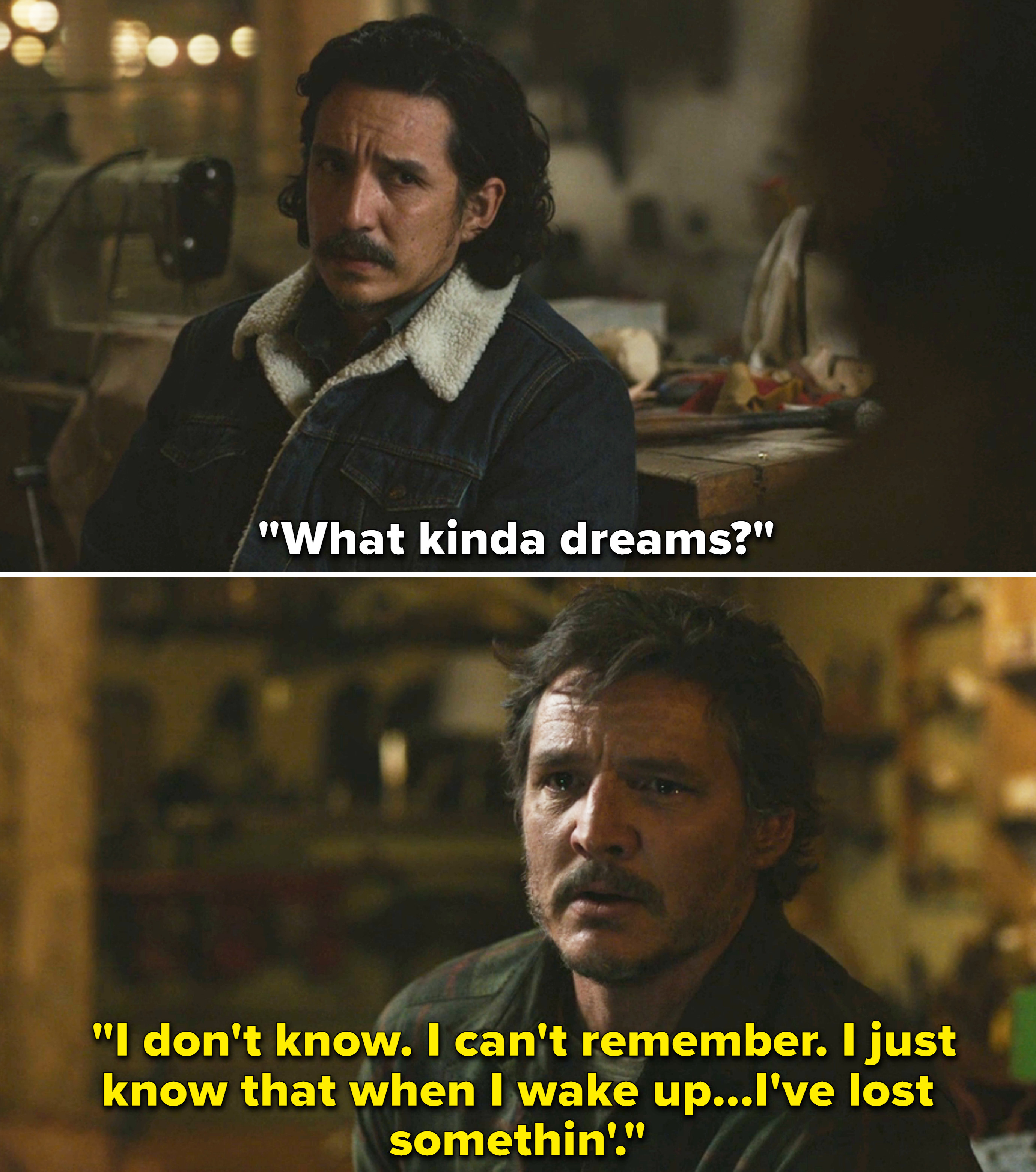 Tommy asks &quot;What kinda dreams?&quot; to which Joel &quot;I don&#x27;t know. I can&#x27;t remember. I just know that when I wake up...I&#x27;ve lost somethin&quot;