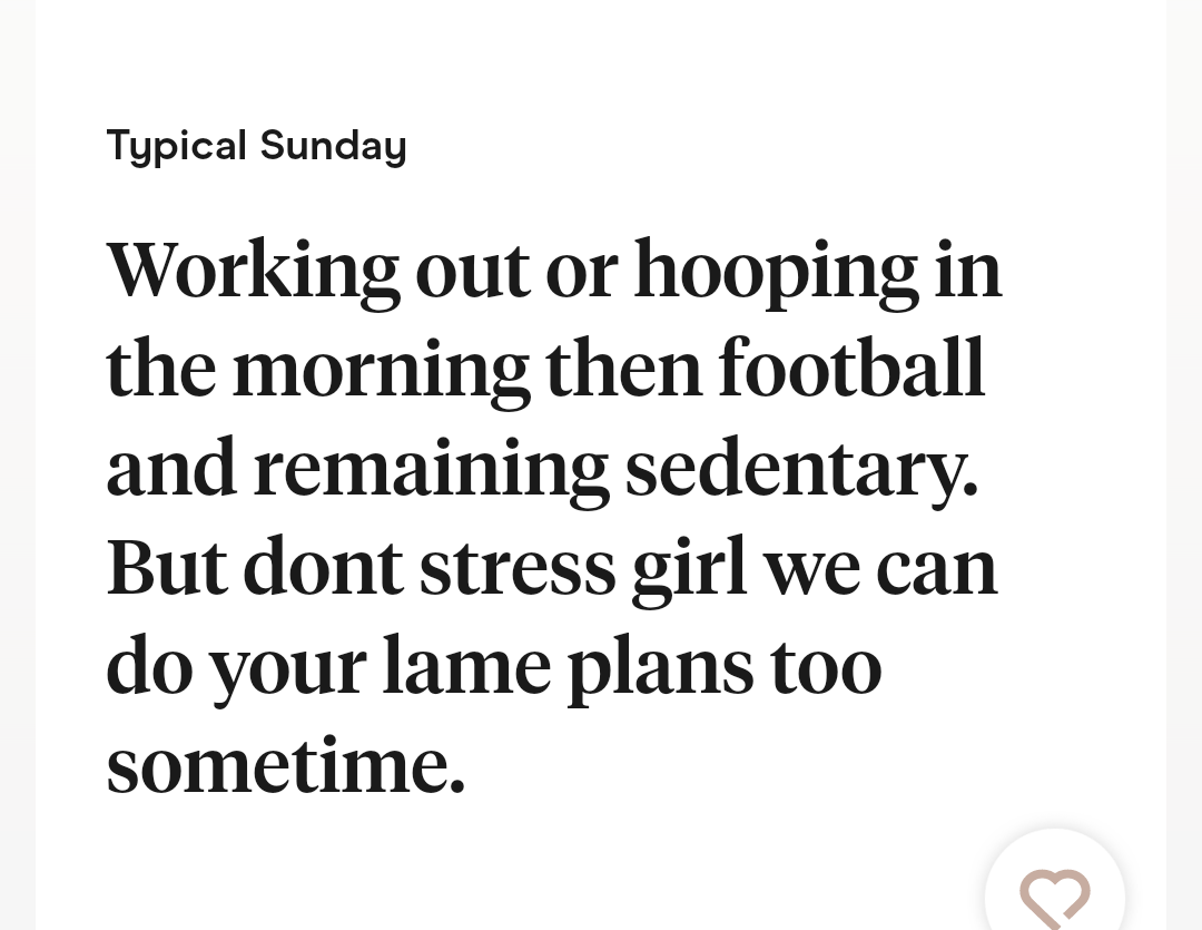 typical sunday is working out, hooping, basketball and then remaining sedentary but don&#x27;t stress girl,, we can do you lame plans too sometime