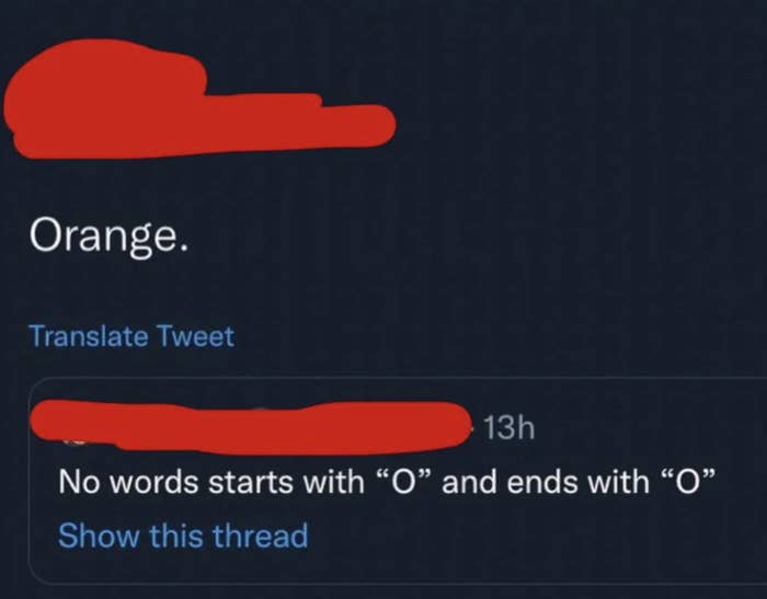 Person 1: &quot;No words starts with &#x27;O&#x27; and ends with &#x27;O&#x27;&quot; Person 2: &quot;Orange&quot;