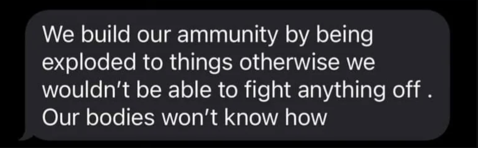 &quot;we build our ammunity by being exploded to things otherwise we wouldnt be able to fight anything off. our bodies won&#x27;t know how