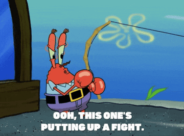 Mr.Krabs from Spongebob fishing saying &quot;ooh, this one&#x27;s putting up a fight. Got you&quot;