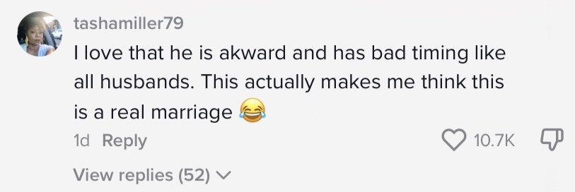 A TikTok comment that reads: I love that he is awkward and has bad timing like all husbands. This actually makes me think this is a real marriage