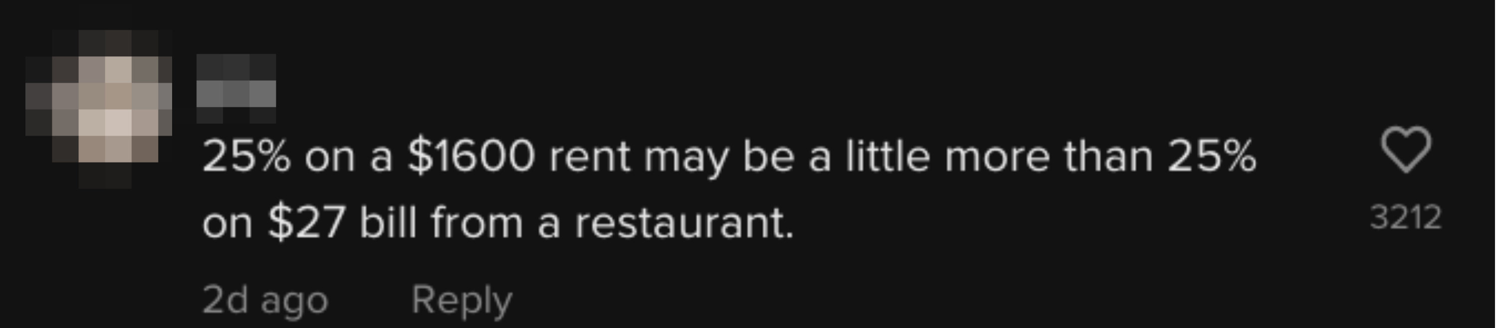 25% on $1600 rent may be a little more than 25% on $27 bill from a restaurant