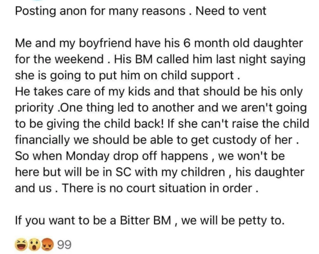 She and her boyfriend have his 6-month-old daughter for the weekend, and they&#x27;re not returning her to her mom because she asked the BF for child support (the woman says her kids s/b the BF&#x27;s priority), so for financial reasons, they should get custody