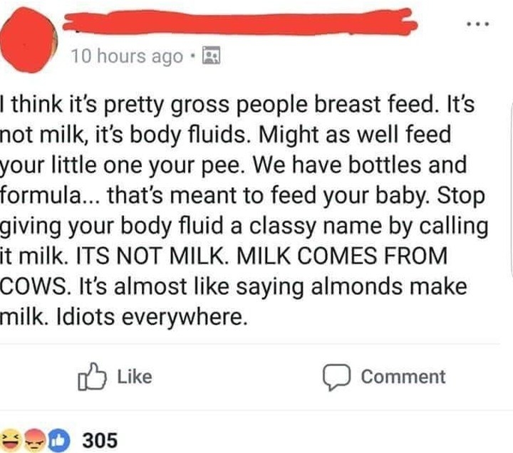 Someone who thinks it&#x27;s gross that people breast feed because to them, &quot;It&#x27;s not milk, it&#x27;s body fluids.&quot;