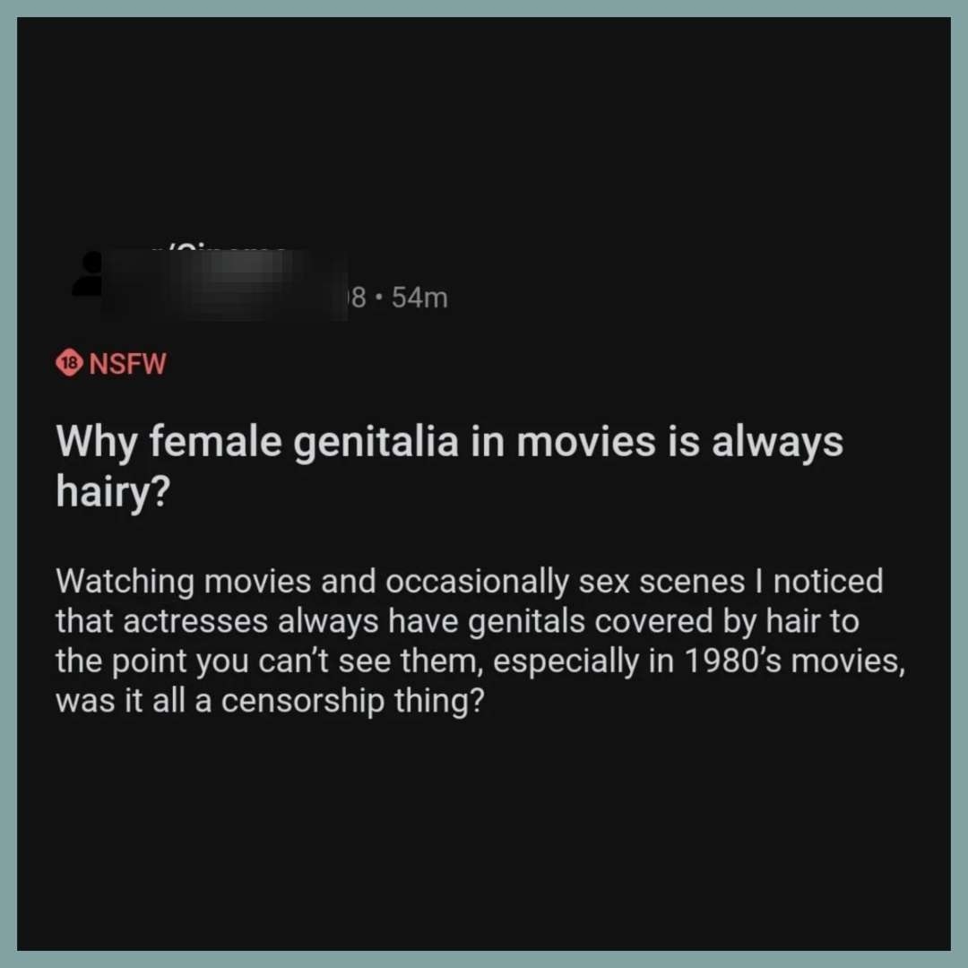 &quot;Why female genitalia in movies is always hairy?&quot; &quot;I noticed that actresses always have genitals covered by hair to the point you can&#x27;t see them, especially in 1980s movies, was it all a censorship thing?&quot;