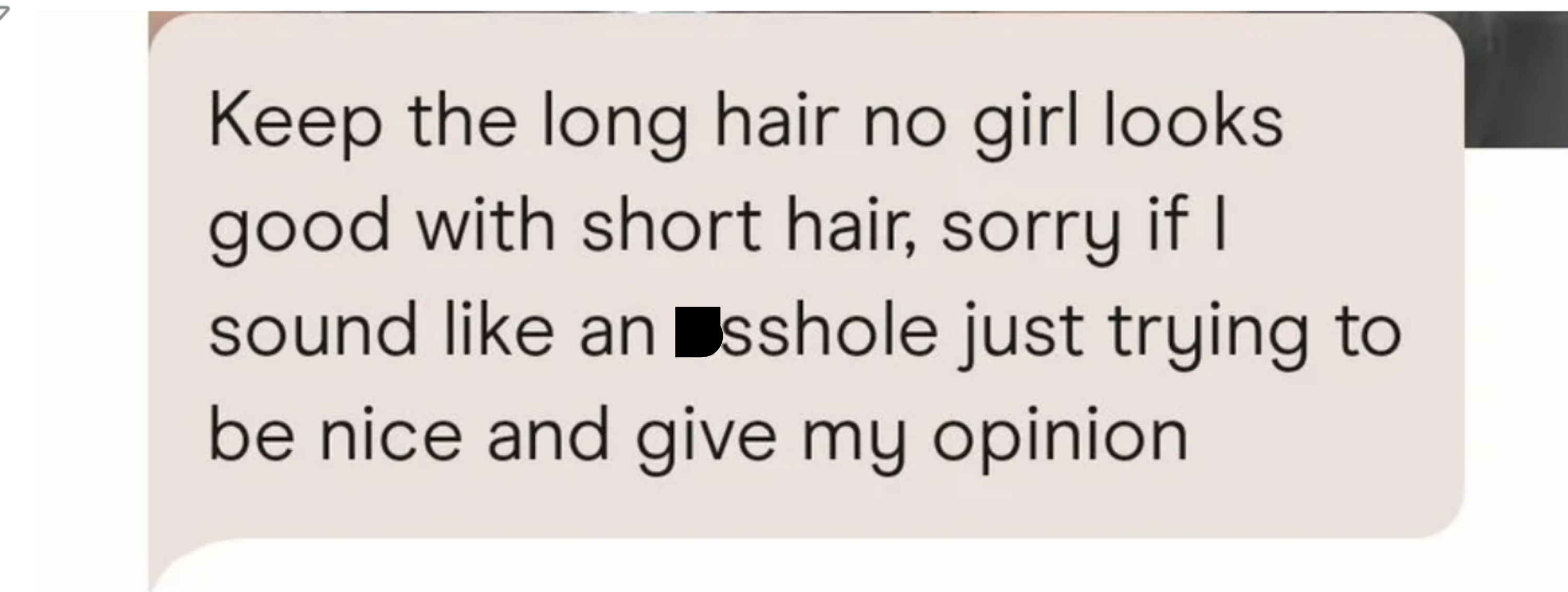 The text reads &quot;Keep the long hair, no girl looks good with short hair, sorry if I sound like an asshole, just trying to be nice and give my opinion&quot;