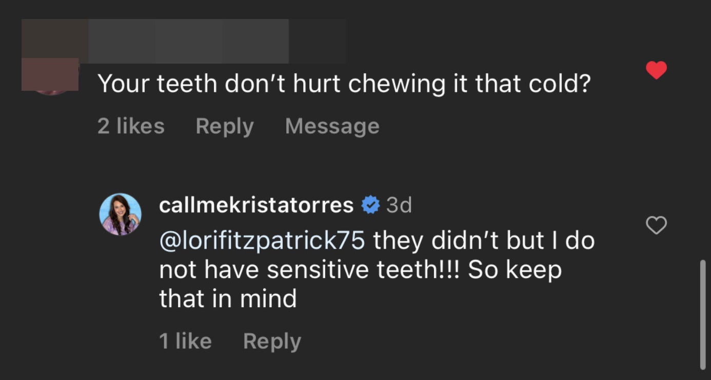 Comment: Your teeth don't hurt chewing it that cold? Response: they didn't but I do not have sensitive teeth!!! So keep that in mind