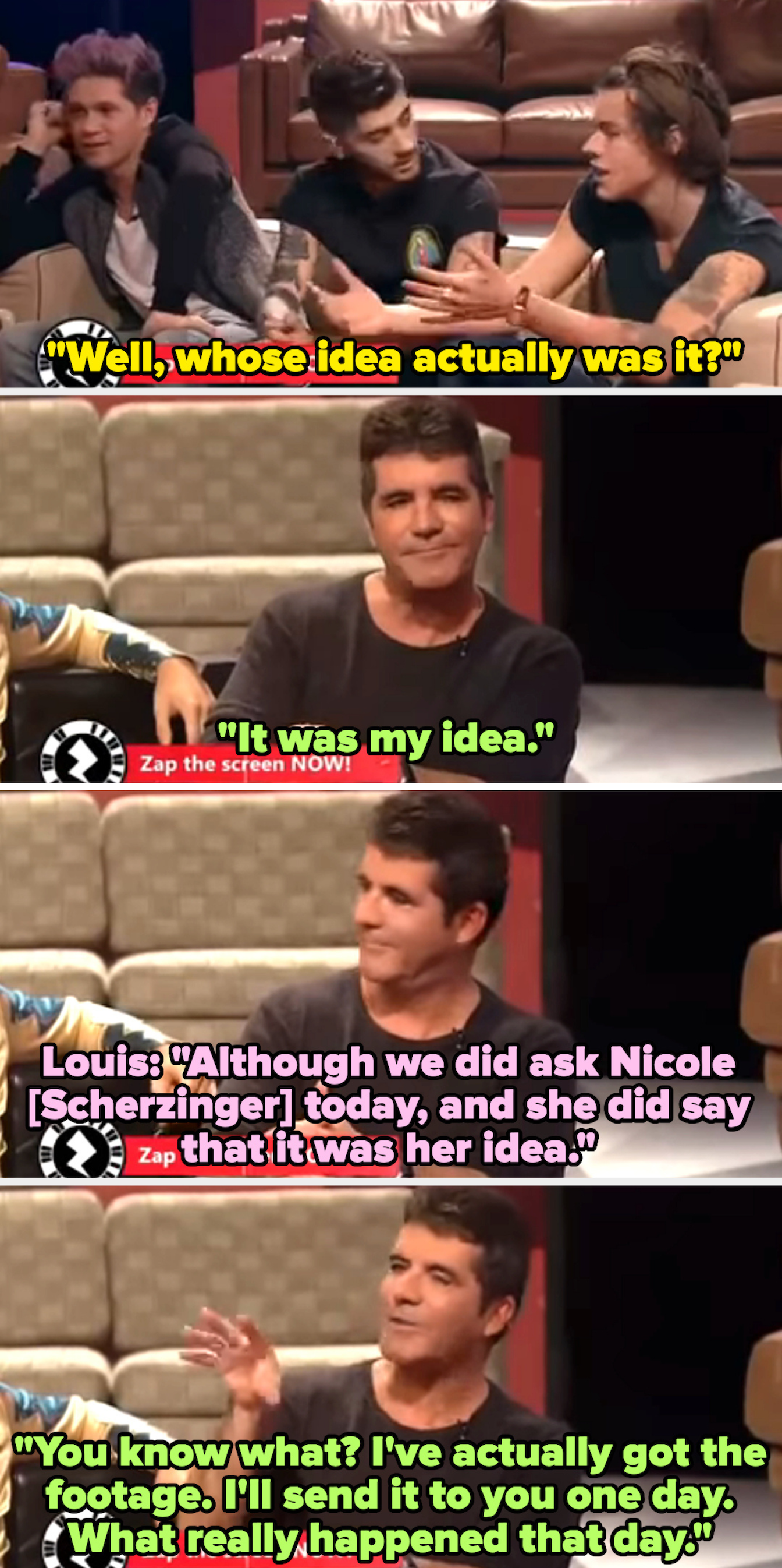 Simon takes credit, then when Louis says Nicole Scherzinger told them it was her idea, Simon says he has the actual footage and will send it to them