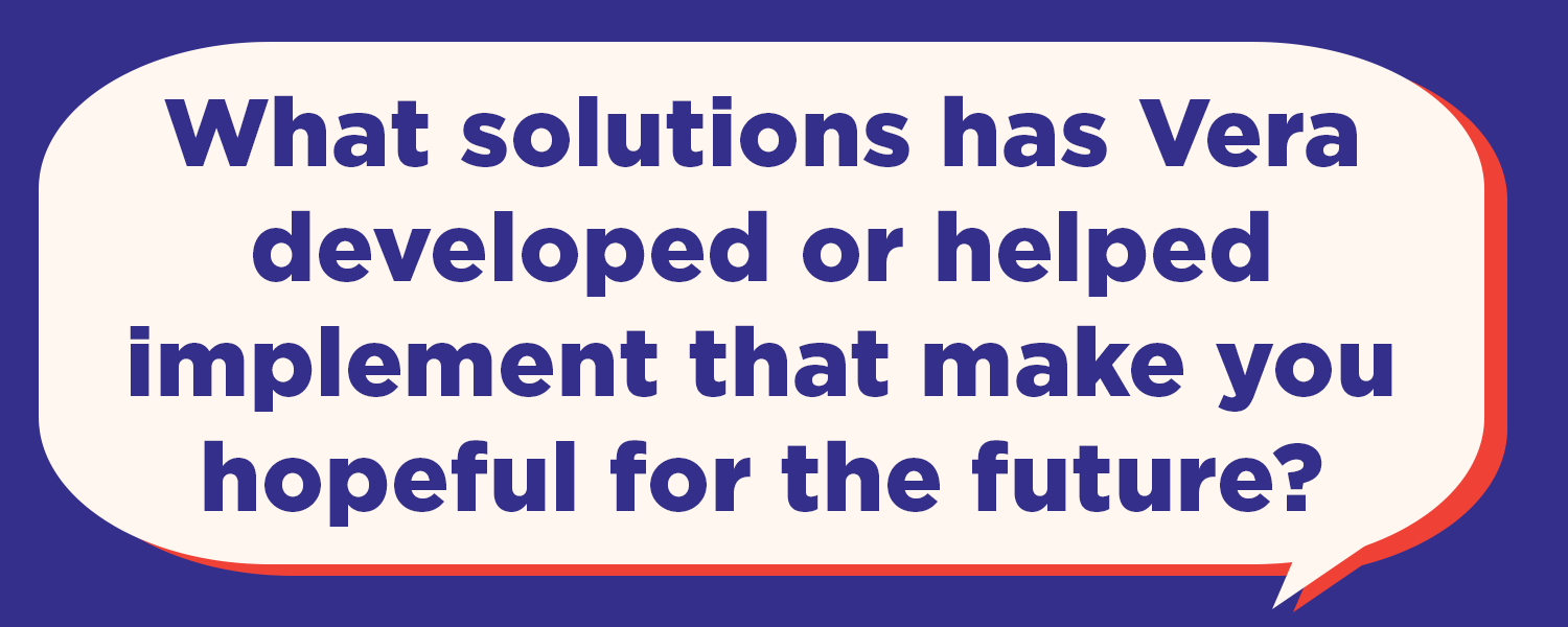 What solutions has Vera developed or helped implement that make you hopeful for the future?