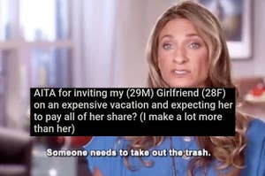Text saying "AITA for inviting my (29m) girlfriend (28f) on an expensive vacation and expecting her to pay all her share? (I make a lot more than her)" over a screenshot of a woman saying "someone needs tot ake out the trash"