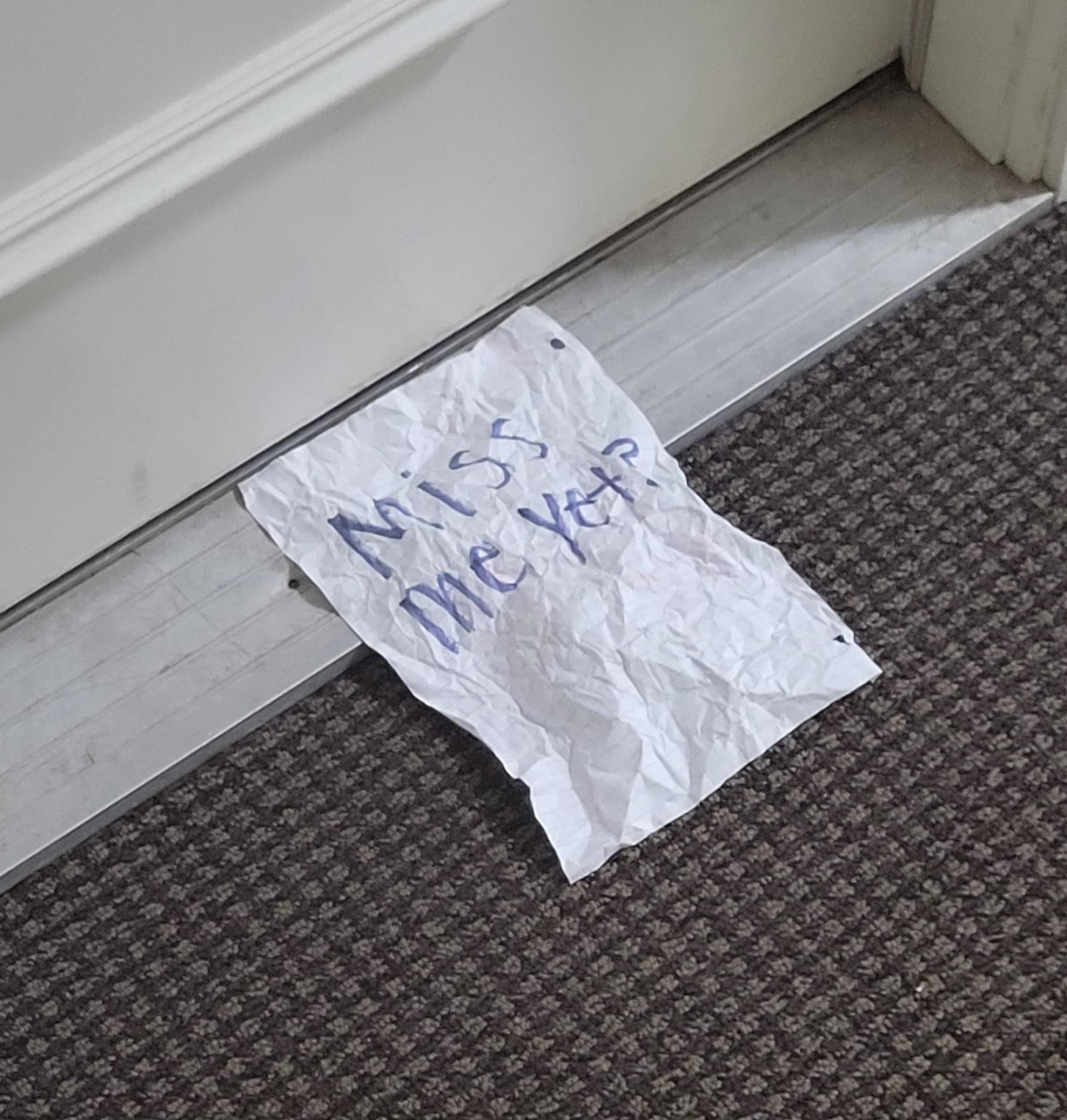 a crinkled up note that says miss me yet?