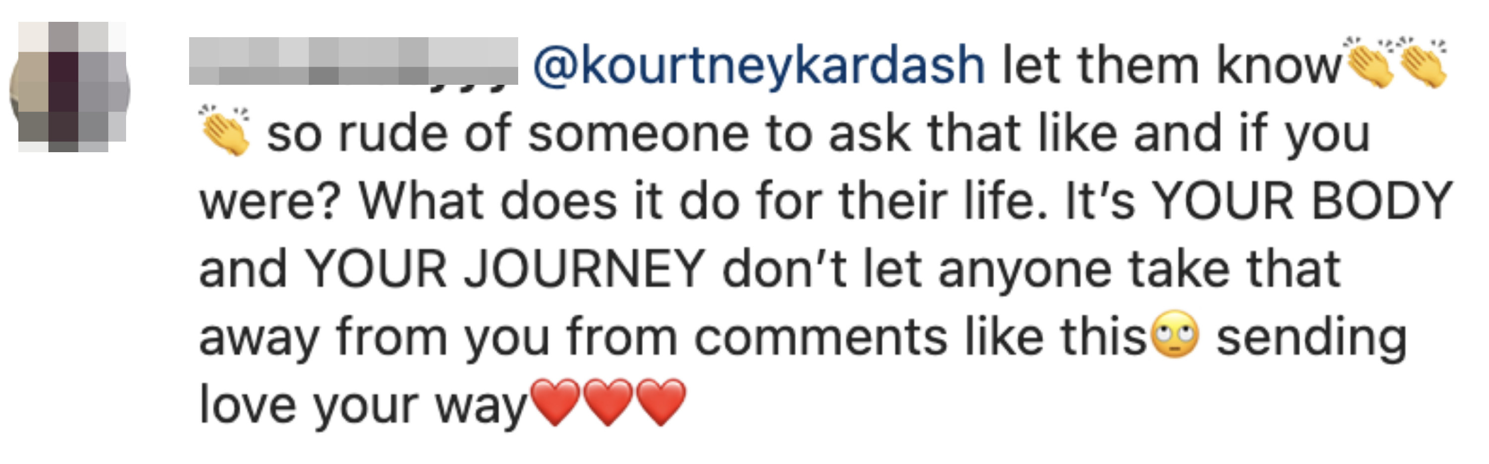 Comment with clapping emojis and saying to Kourtney, &quot;so rude of someone to ask that&quot; and &quot;it&#x27;s YOUR BODY and YOUR JOURNEY don&#x27;t let anyone take that away from you&quot;
