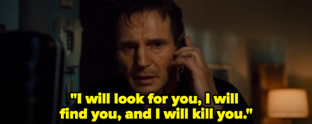 A man saying &quot;I will look for you, I will find you, and I will kill you&quot;