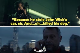 A man on the phone saying "because he stole John Wick's car, sir. And...uh...killed his dog"