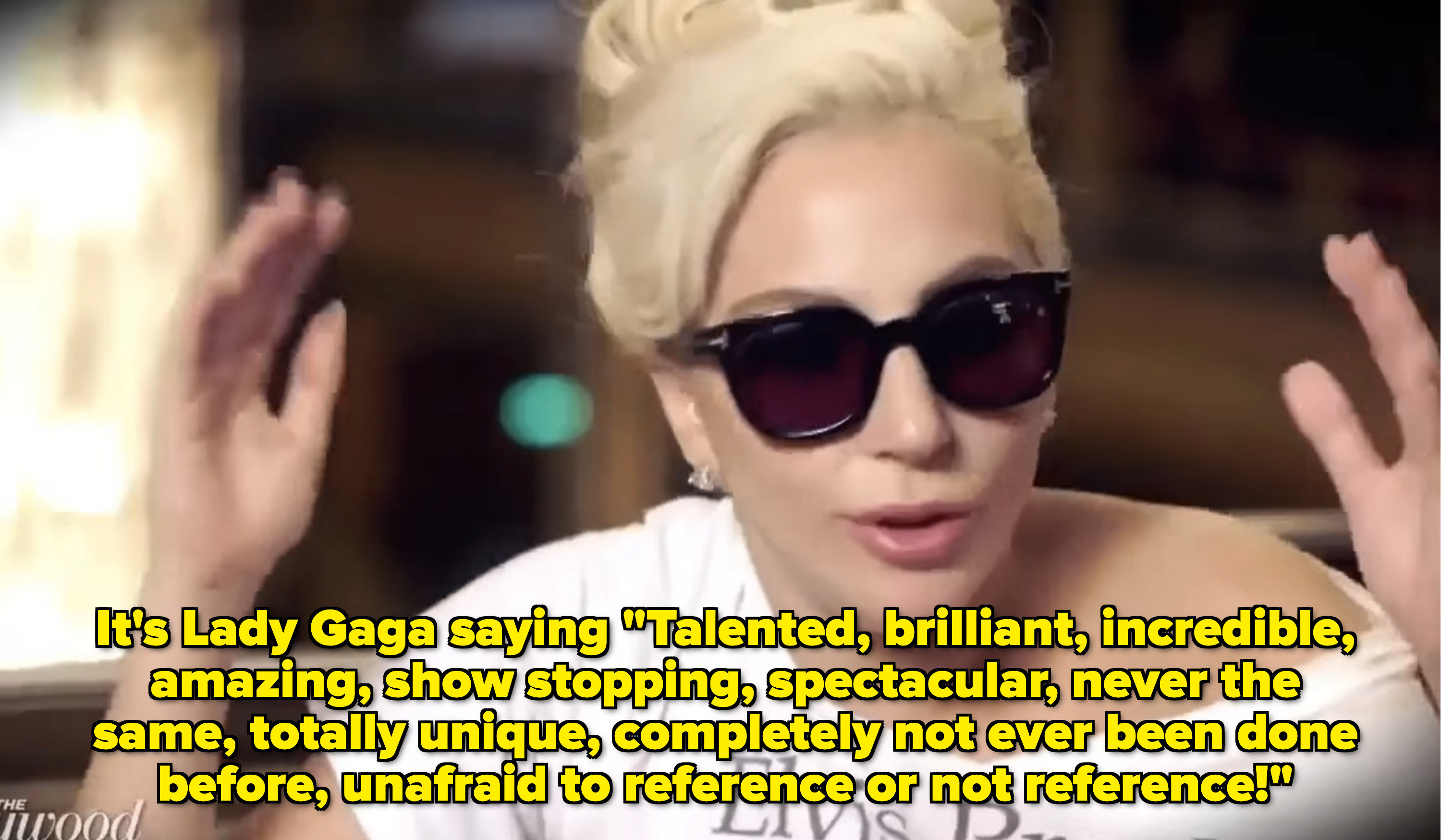 Lady Gaga saying, &quot;Talented, brilliant, incredible, amazing, show stopping, spectacular, never the same, totally unique, completely not ever been done before, unafraid to reference or not reference&quot;