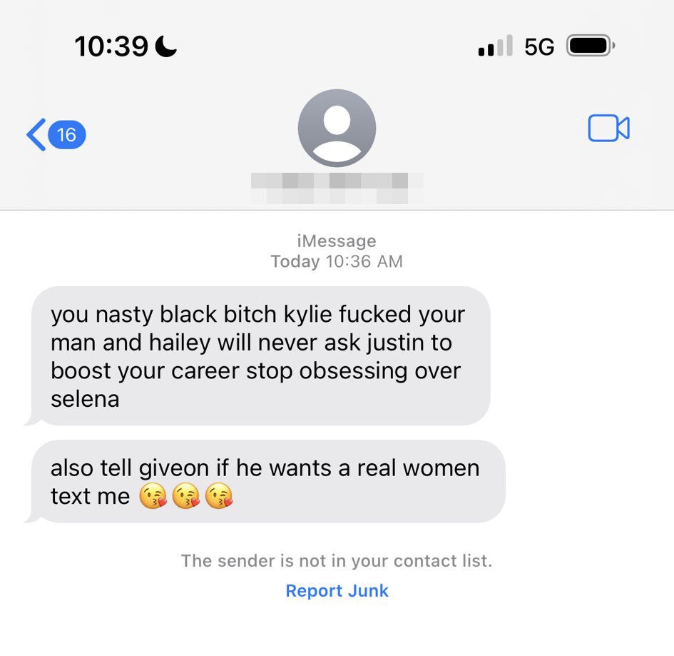 Two text messages received read "you nasty black bitch kylie fucked your man and hailey will never ask justin to boost your career stop obsessing over selena" and "also tell giveon if he wants a real women text me" with three kissing emojis