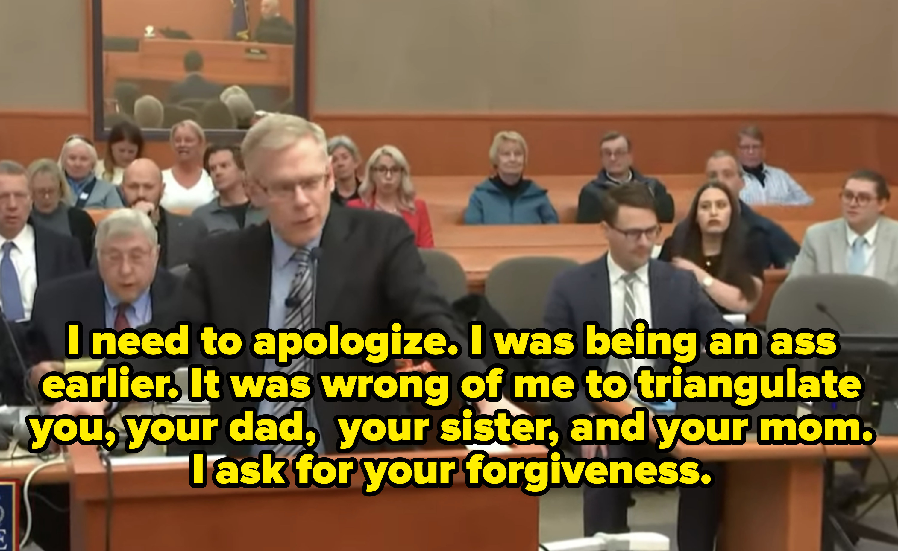 at the stand he says, i need to apologize, i was being an ass earlier. it was wrong of me to triangulate you, your dad, your sister, and your mom. i ask for your forgiveness