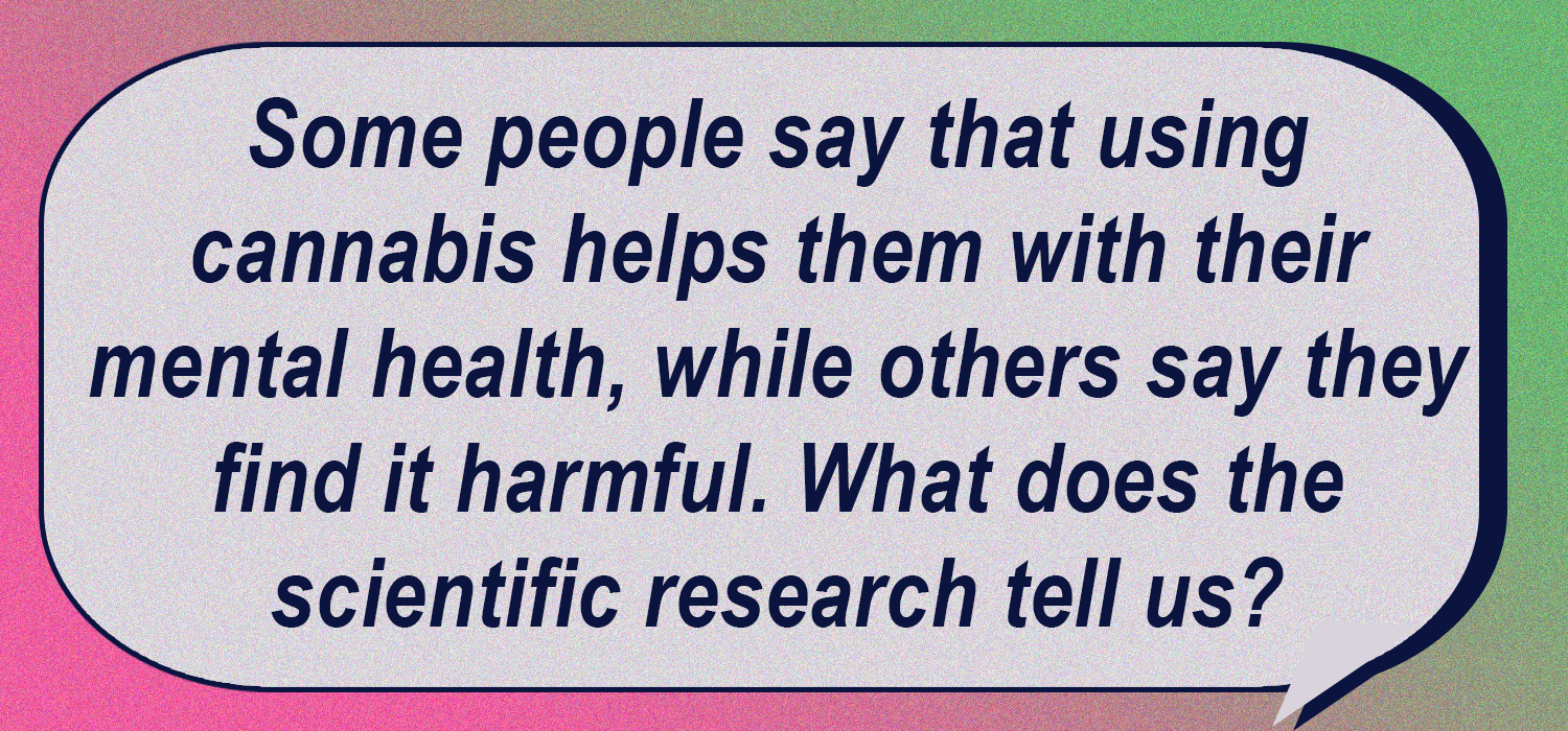 Some people say that using cannabis helps them with their mental health, while others say they find it to be harmful. What does the scientific research tell us?