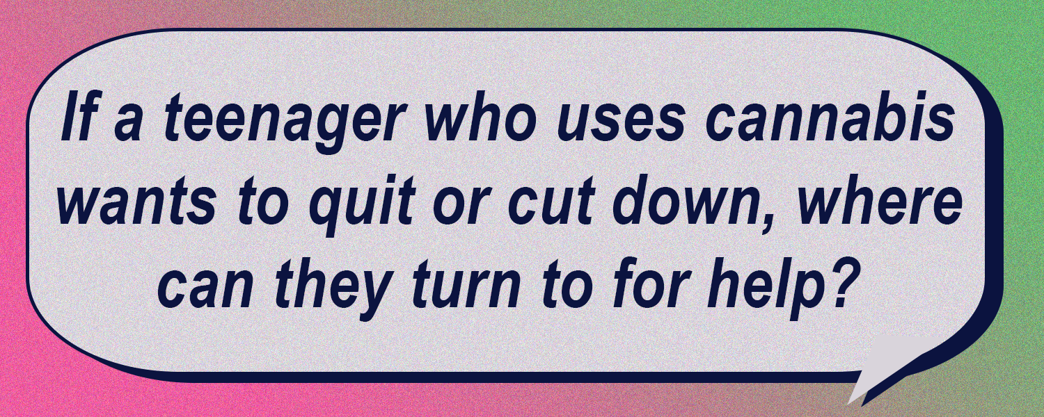 If a teenager who uses cannabis wants to quit or cut down, where can they turn to for help?