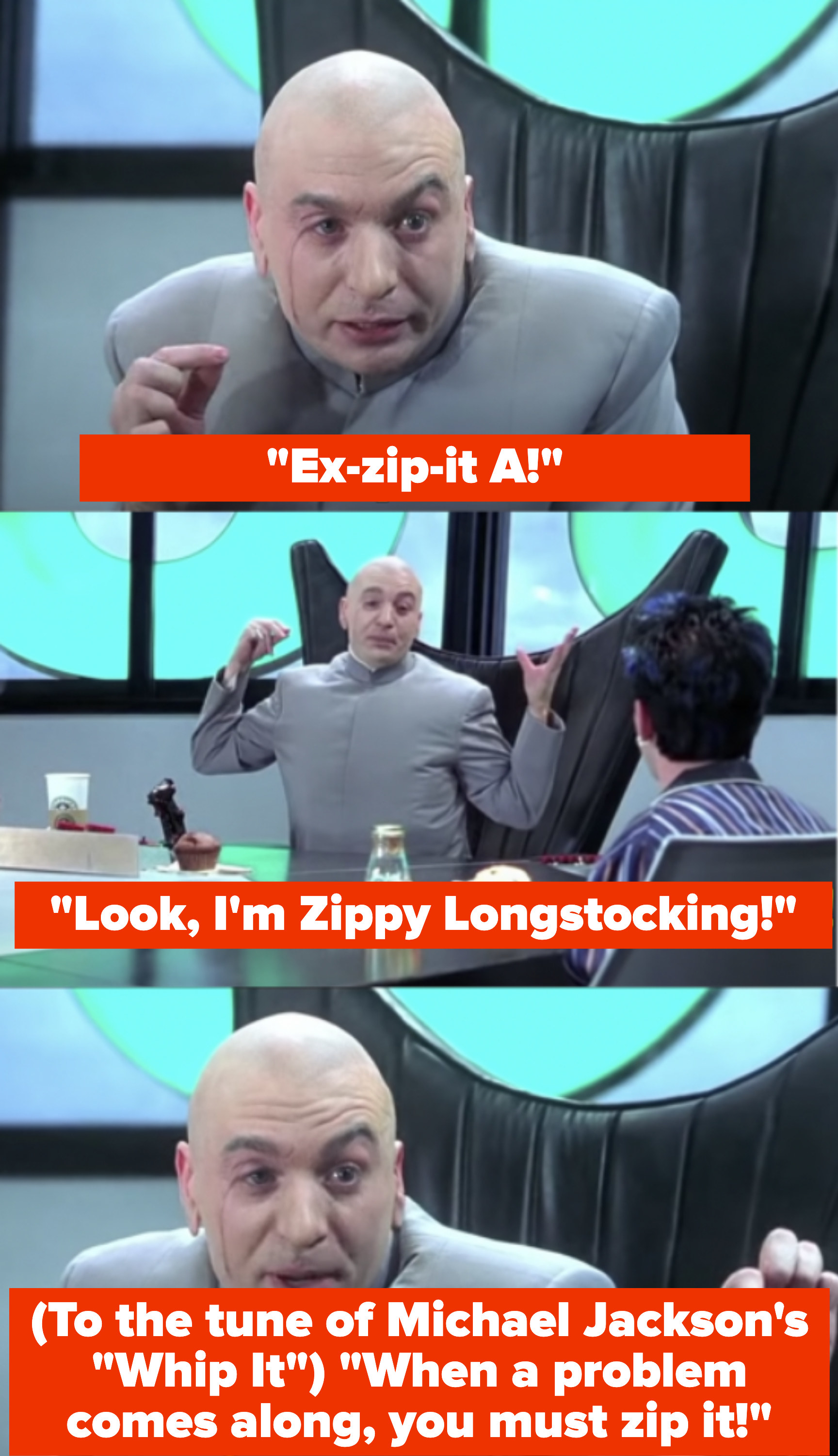 Dr. Evil saying &quot;E-zip-it A! Look, I&#x27;m Zippy Longstocking! When a problem comes along, you must zip it!&quot;