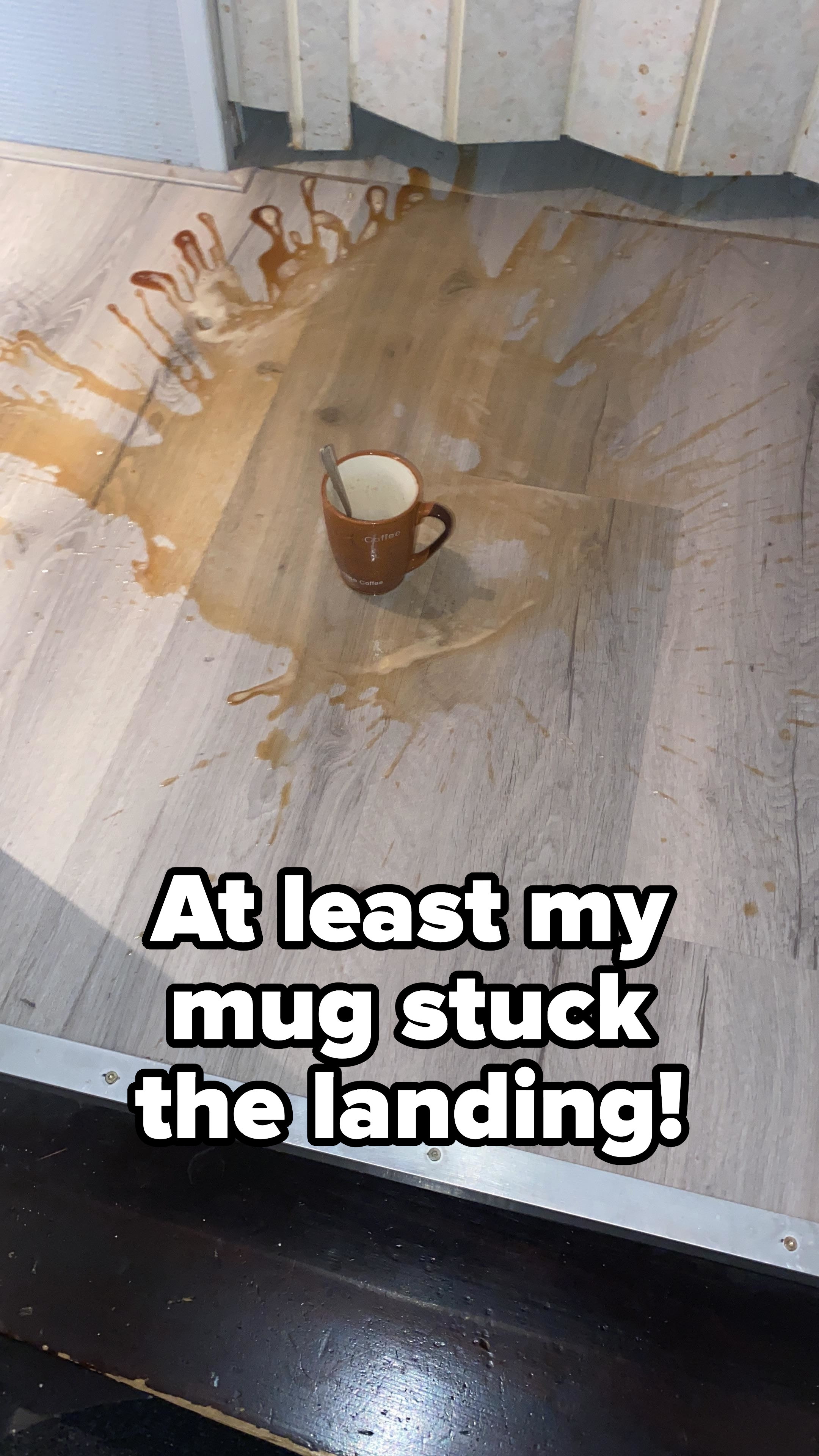 Mug that fell, dropping its contents, but landed upright, with caption: &quot;At least my mug stuck the landing!&quot;