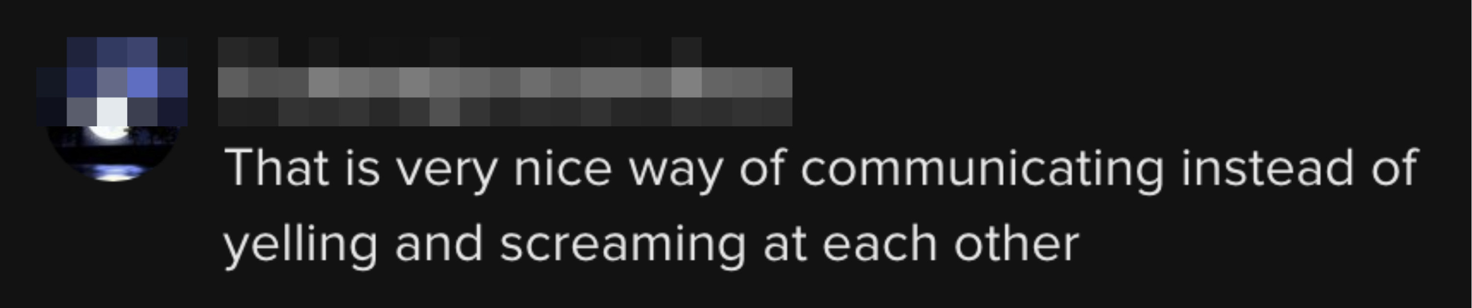 Another person commented &quot;That is a very nice way of communicating instead of yelling and screaming at each other&quot;