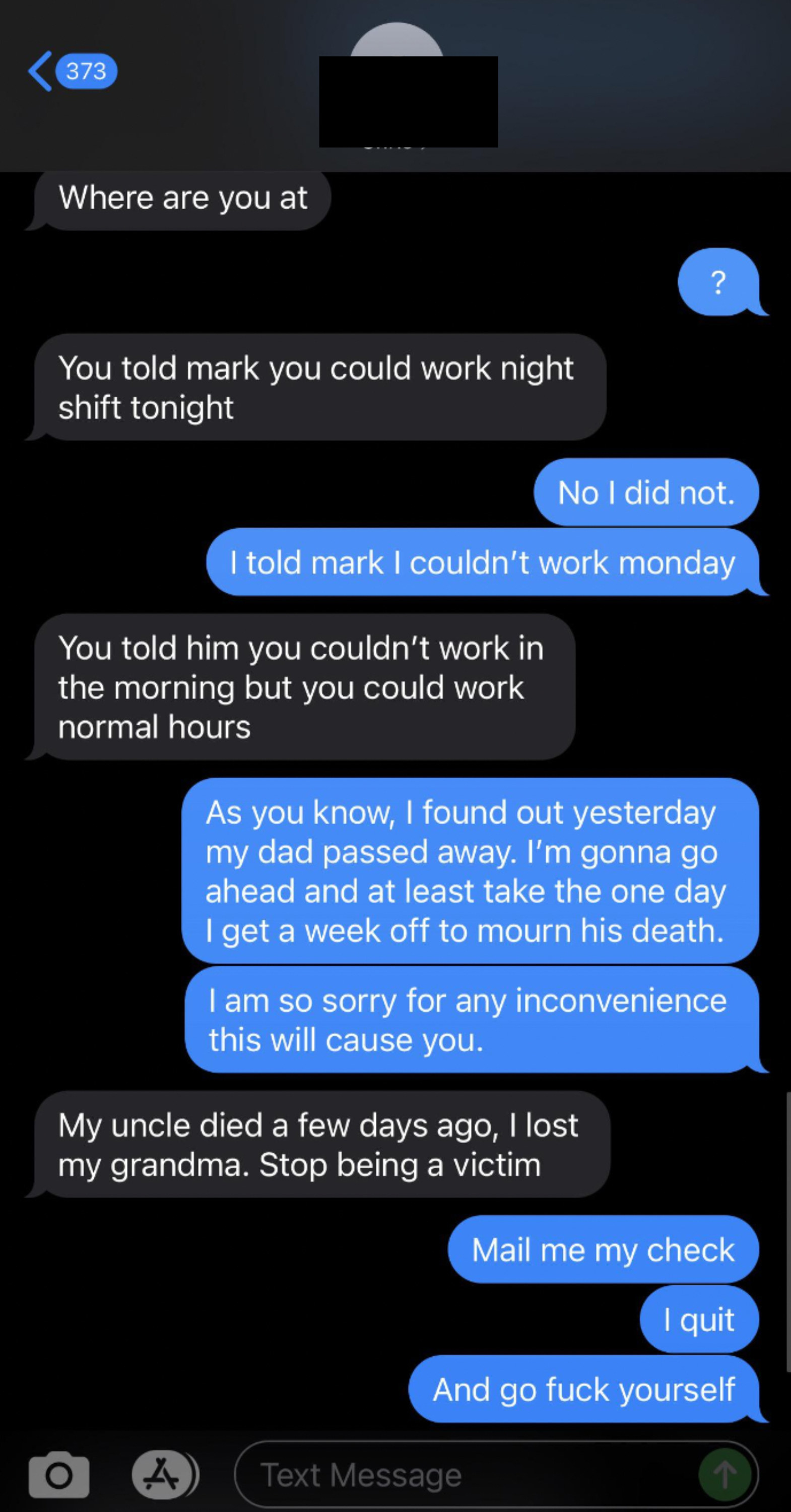 A worker asks their boss for time off after their dad died. The boss replies &#x27;my uncle died a few days ago, stop being a victim&#x27;