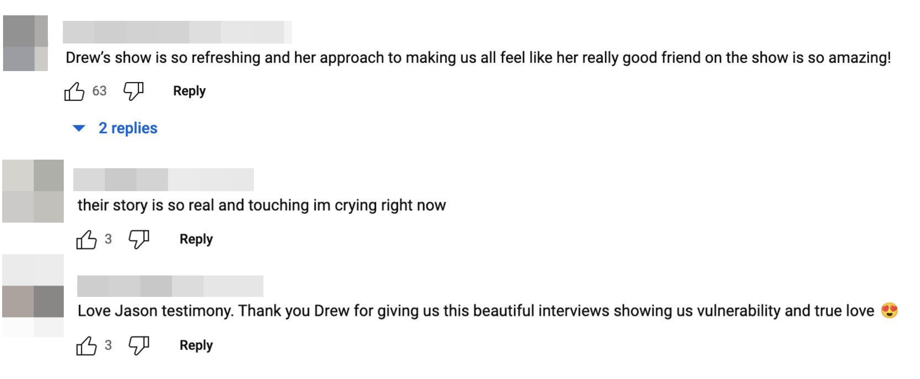 Comments on YouTube, including &quot;Drew&#x27;s show is so refreshing,&quot; &quot;their story is so real and touching,&quot; and &quot;Thank you Drew for giving us this beautiful interview showing us vulnerability and true love&quot;