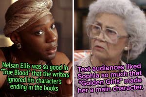 Nelsan Ellis was so good in "True Blood" that the writers ignored his character's ending in the books, and test audiences liked Sophia so much that "Golden Girls" made her a main character
