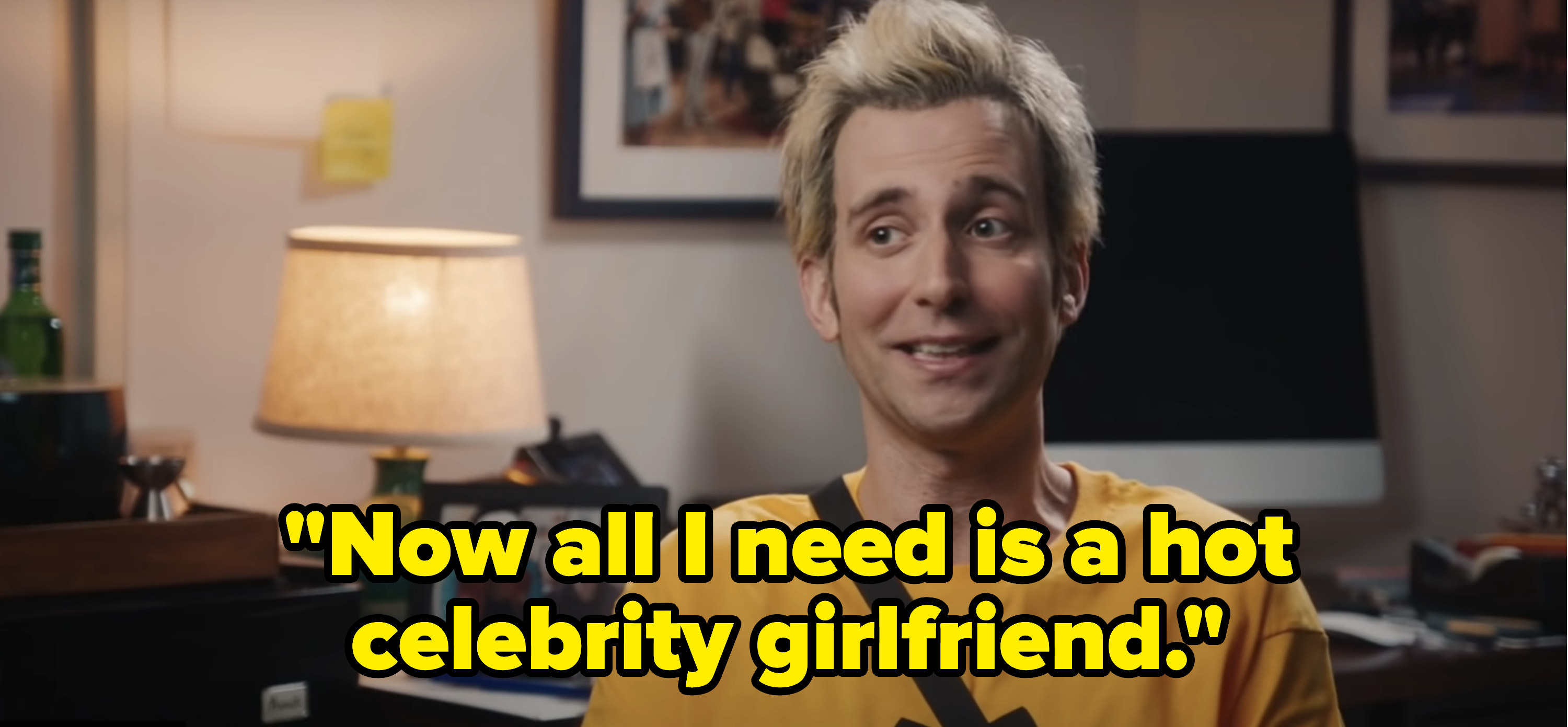 Person as Pete saying now all I need is a hot celebrity girlfriend