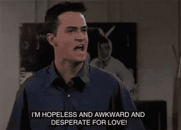 Chandler saying, &quot;I&#x27;m hopeless and awkward and desperate for love!&quot;