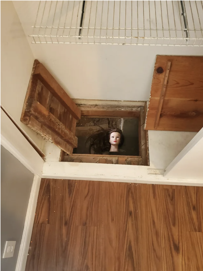 When you open the door to the crawlspace, a mannequin head wearing a wig is staring at you