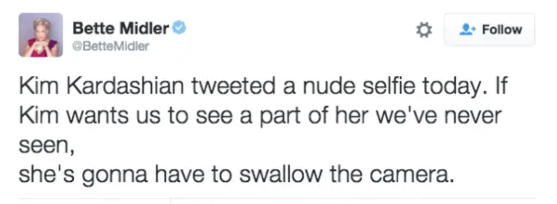 A screenshot of a Bette Midler tweet: &quot;Kim Kardashian tweeted a nude selfie today. If Kim wants us to see a part of her we&#x27;ve never seen, she&#x27;s gonna have to swallow the camera&quot;