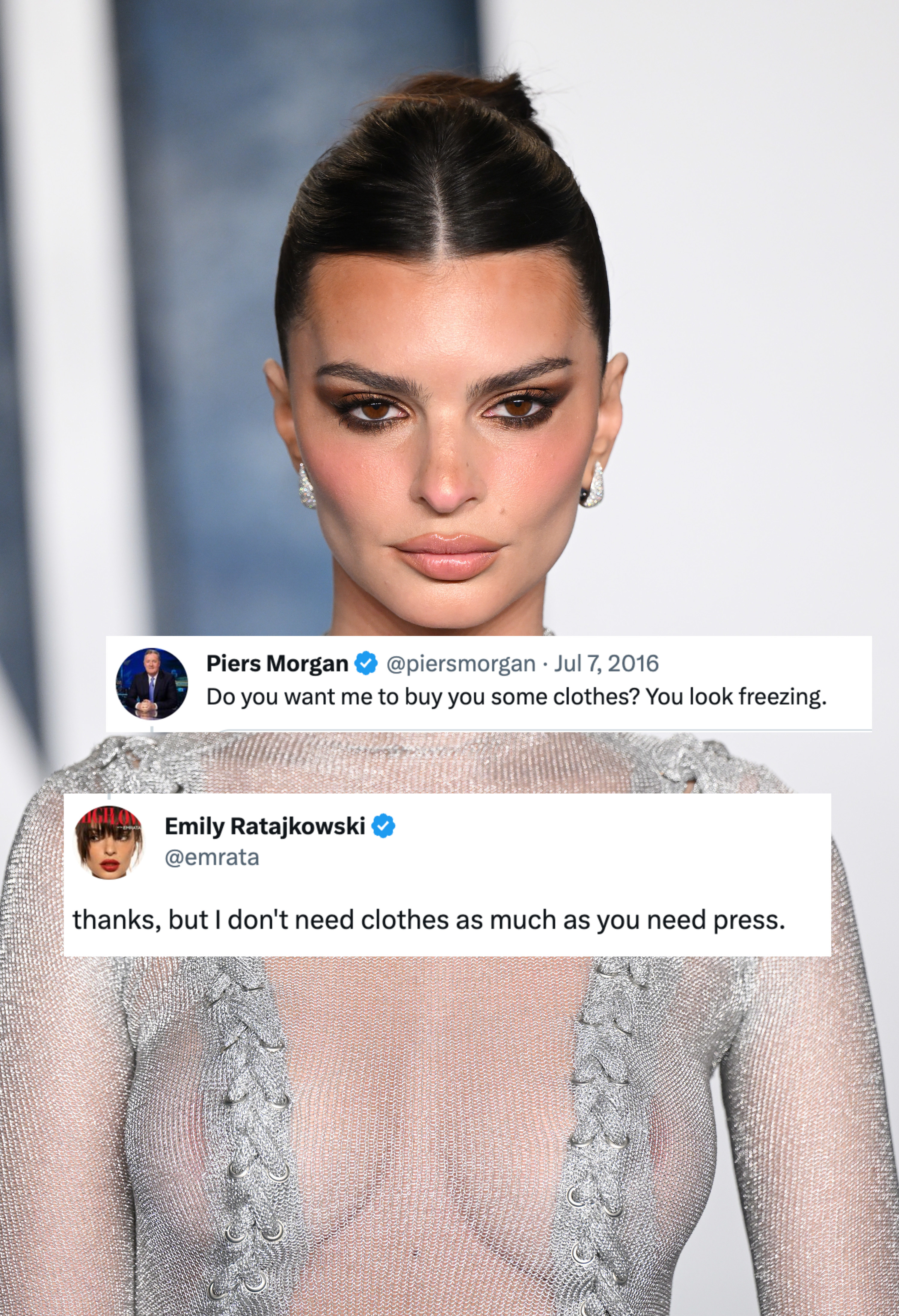 A photo of Emily Ratajkowski with two tweet screenshots: One from Piers Morgan which said &quot;Do you want me to buy you some clothes? You look freezing&quot; and a reply from Emily that says &quot;thanks but I don&#x27;t need clothes as much as you need press&quot;