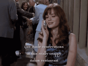 Rory in Gilmore Girls on the phone saying &quot;I&#x27;ve made reservations at this really crappy Italian restaurant.&quot;